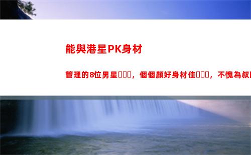 能與港星PK身材管理的8位男星，個個顏好身材佳，不愧為叔圈楷模(港星身材管理)